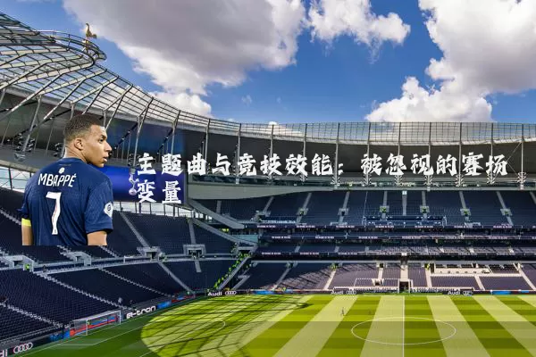 主题曲与竞技效能:被忽视的赛场变量