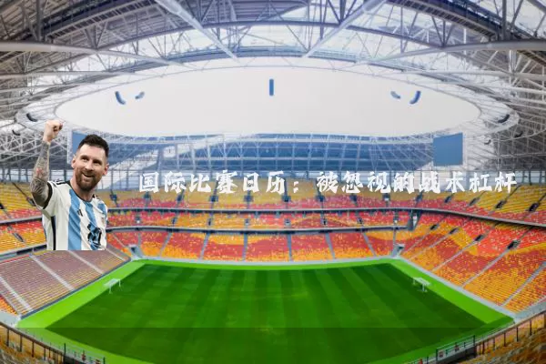 国际比赛日历：被忽视的战术杠杆