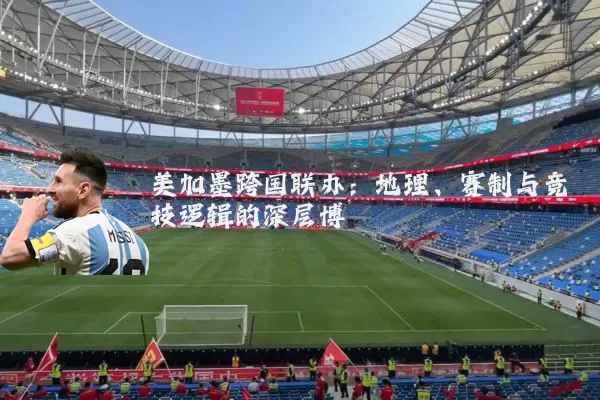 美加墨跨国联办：地理、赛制与竞技逻辑的深层博弈
