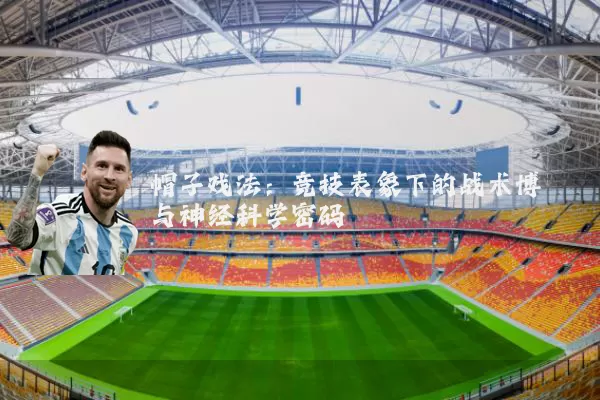 帽子戏法:竞技表象下的战术博弈与神经科学密码