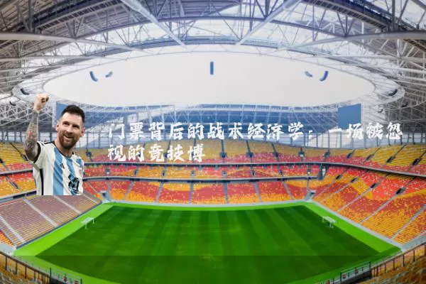 门票背后的战术经济学:一场被忽视的竞技博弈