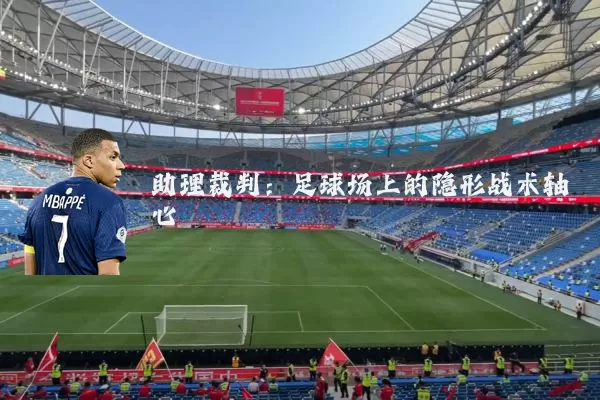 助理裁判:足球场上的隐形战术轴心