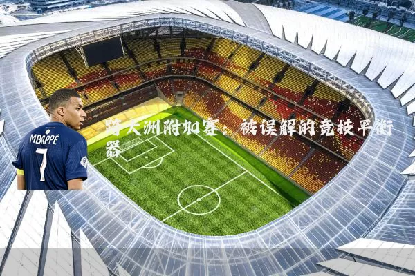 跨大洲附加赛:被误解的竞技平衡器