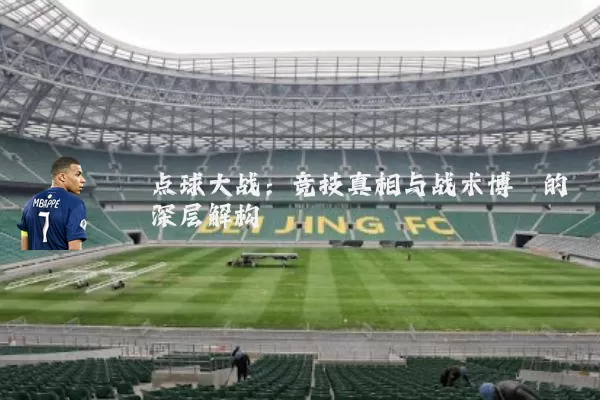 点球大战：竞技真相与战术博弈的深层解构