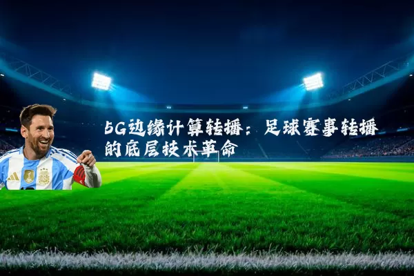 5G边缘计算转播：足球赛事转播的底层技术革命