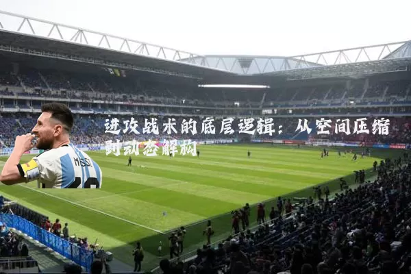 进攻战术的底层逻辑：从空间压缩到动态解构