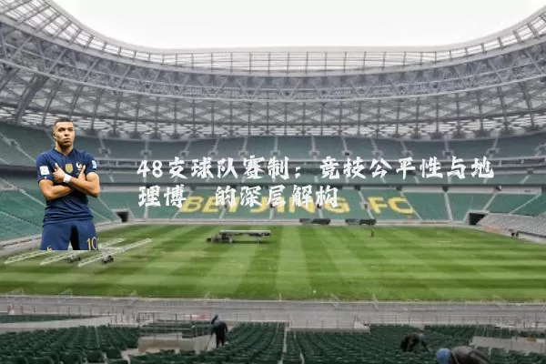 48支球队赛制：竞技公平性与地理博弈的深层解构