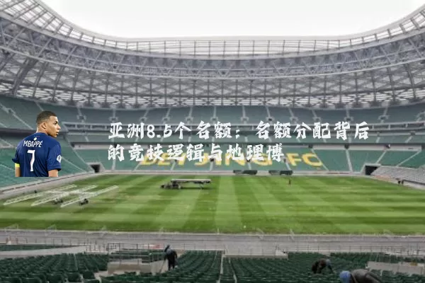亚洲8.5个名额：名额分配背后的竞技逻辑与地理博弈
